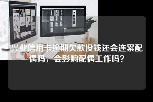 兴业信用卡逾期欠款没钱还会连累配偶吗，会影响配偶工作吗？