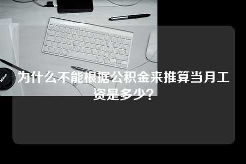 为什么不能根据公积金来推算当月工资是多少？