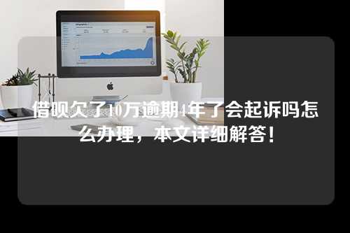 借呗欠了10万逾期4年了会起诉吗怎么办理，本文详细解答！