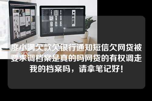 度小满欠款欠银行通知短信欠网贷被要求调档案是真的吗网贷的有权调走我的档案吗，请拿笔记好！