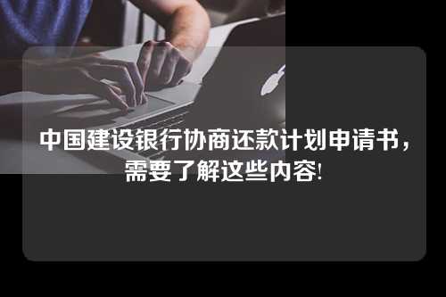 中国建设银行协商还款计划申请书，需要了解这些内容!