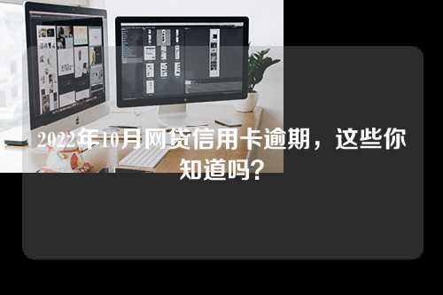 2022年10月网贷信用卡逾期，这些你知道吗？