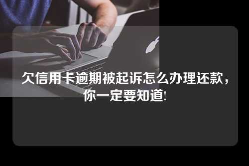 欠信用卡逾期被起诉怎么办理还款，你一定要知道!