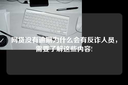 网贷没有逾期为什么会有反诈人员，需要了解这些内容!