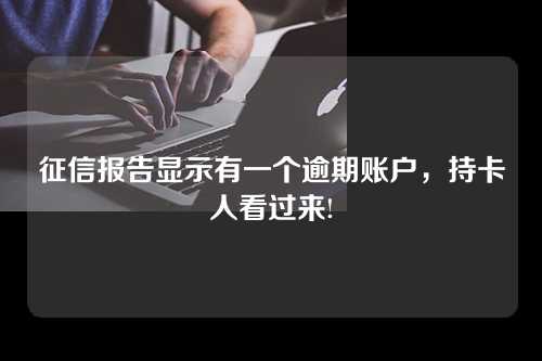 征信报告显示有一个逾期账户，持卡人看过来!