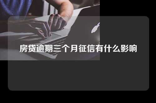 房贷逾期三个月征信有什么影响