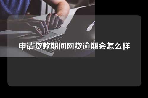 申请贷款期间网贷逾期会怎么样