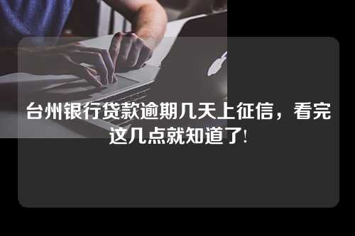 台州银行贷款逾期几天上征信，看完这几点就知道了!