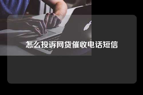 怎么投诉网贷催收电话短信