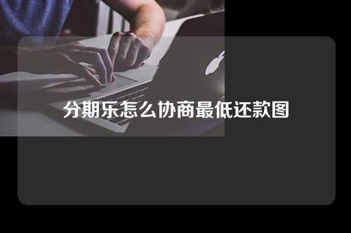 分期乐怎么协商最低还款图