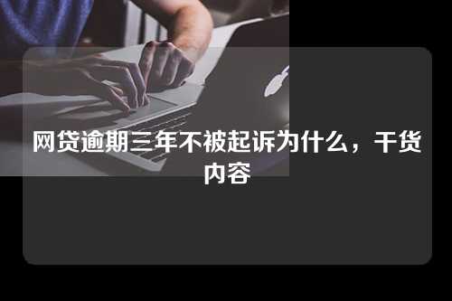 网贷逾期三年不被起诉为什么，干货内容