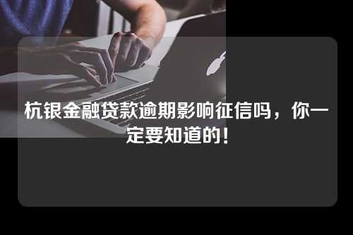 杭银金融贷款逾期影响征信吗，你一定要知道的！