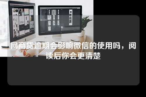 网商贷逾期会影响微信的使用吗，阅读后你会更清楚