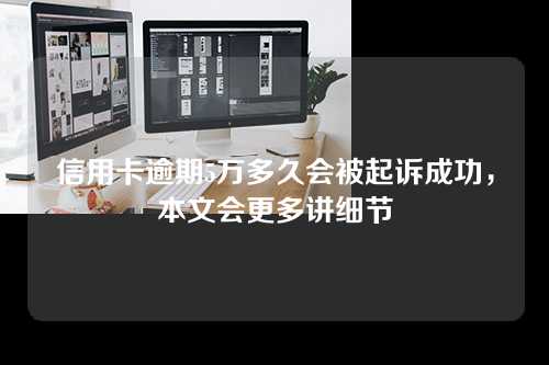 信用卡逾期5万多久会被起诉成功，本文会更多讲细节