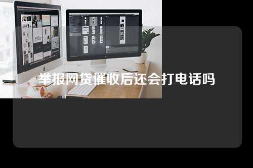 举报网贷催收后还会打电话吗