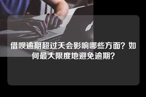 借呗逾期超过天会影响哪些方面？如何最大限度地避免逾期？