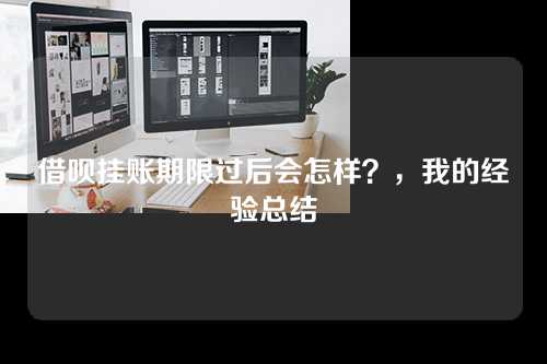 借呗挂账期限过后会怎样？，我的经验总结