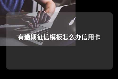 有逾期征信模板怎么办信用卡