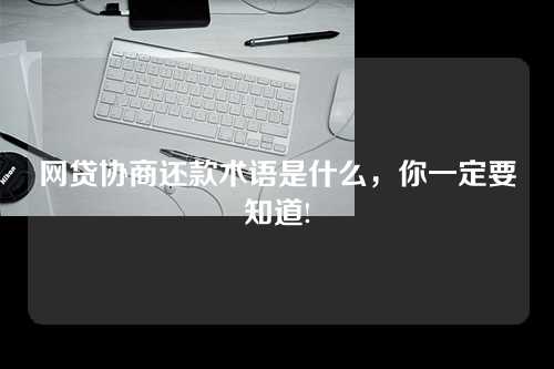 网贷协商还款术语是什么，你一定要知道!