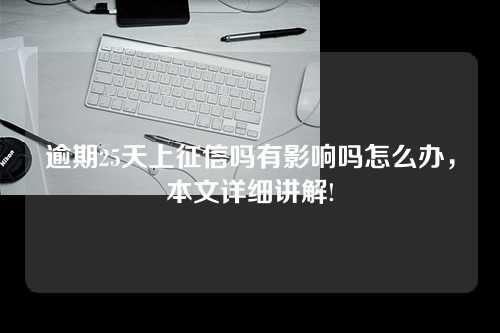 逾期25天上征信吗有影响吗怎么办，本文详细讲解!