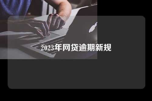 2023年网贷逾期新规