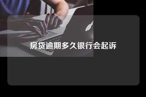 房贷逾期多久银行会起诉