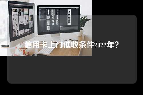 信用卡上门催收条件2022年？