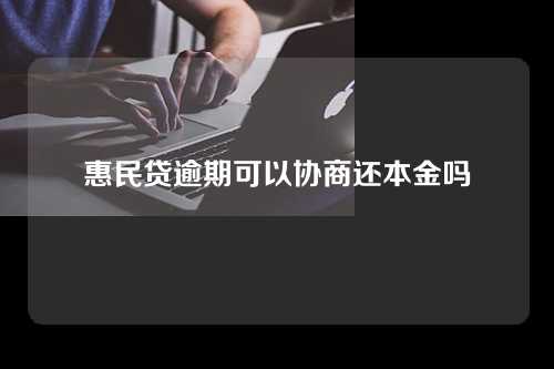 惠民贷逾期可以协商还本金吗