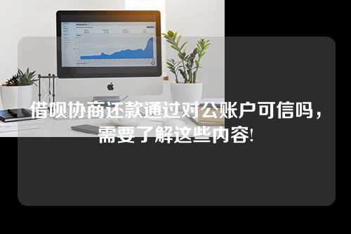 借呗协商还款通过对公账户可信吗，需要了解这些内容!