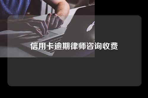 信用卡逾期律师咨询收费