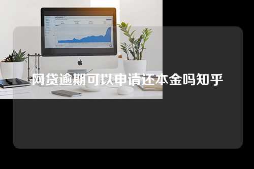 网贷逾期可以申请还本金吗知乎