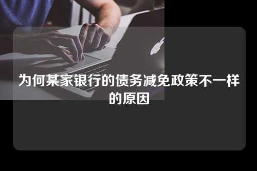 为何某家银行的债务减免政策不一样的原因