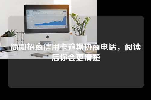 简阳招商信用卡逾期协商电话，阅读后你会更清楚