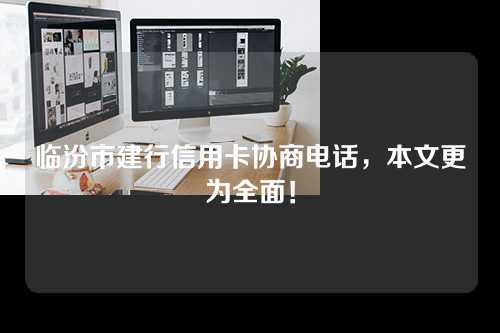 临汾市建行信用卡协商电话，本文更为全面！