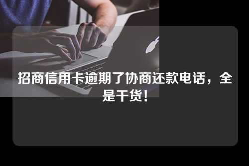 招商信用卡逾期了协商还款电话，全是干货！